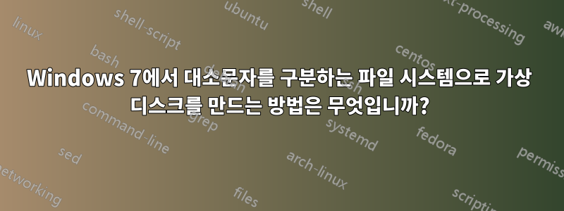 Windows 7에서 대소문자를 구분하는 파일 시스템으로 가상 디스크를 만드는 방법은 무엇입니까?