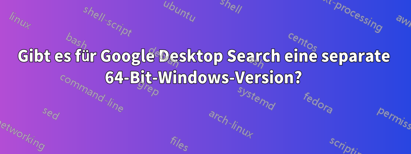 Gibt es für Google Desktop Search eine separate 64-Bit-Windows-Version?