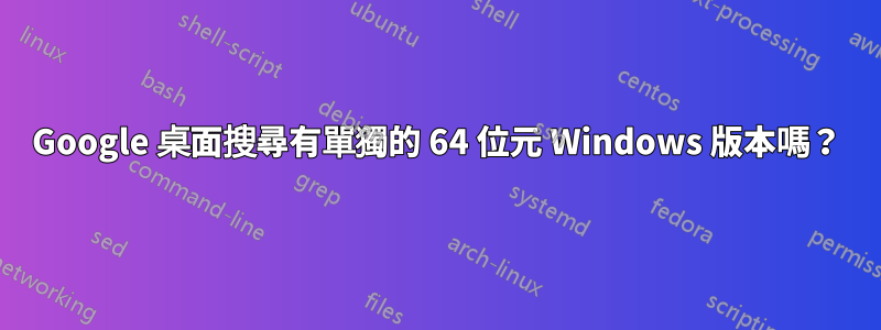 Google 桌面搜尋有單獨的 64 位元 Windows 版本嗎？