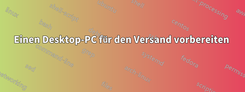 Einen Desktop-PC für den Versand vorbereiten