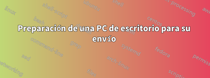 Preparación de una PC de escritorio para su envío