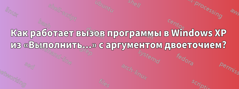 Как работает вызов программы в Windows XP из «Выполнить...» с аргументом двоеточием?