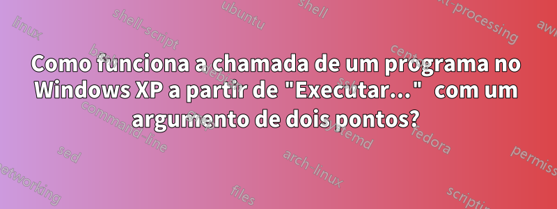 Como funciona a chamada de um programa no Windows XP a partir de "Executar..." com um argumento de dois pontos?