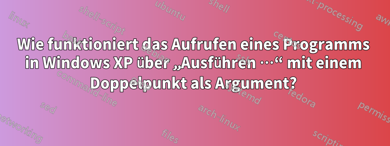 Wie funktioniert das Aufrufen eines Programms in Windows XP über „Ausführen …“ mit einem Doppelpunkt als Argument?