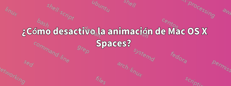 ¿Cómo desactivo la animación de Mac OS X Spaces? 