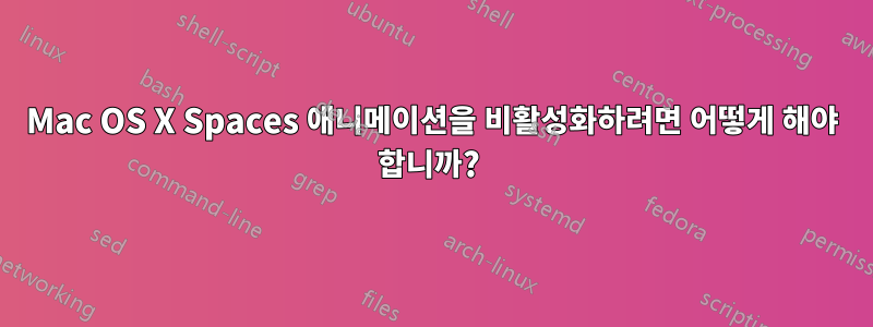 Mac OS X Spaces 애니메이션을 비활성화하려면 어떻게 해야 합니까? 