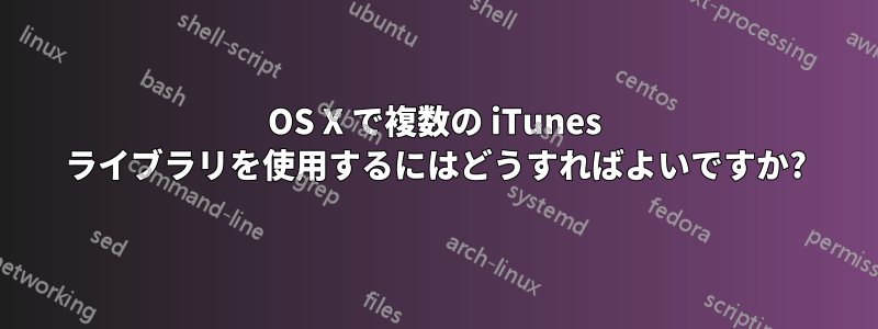 OS X で複数の iTunes ライブラリを使用するにはどうすればよいですか?