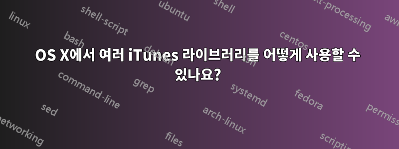 OS X에서 여러 iTunes 라이브러리를 어떻게 사용할 수 있나요?