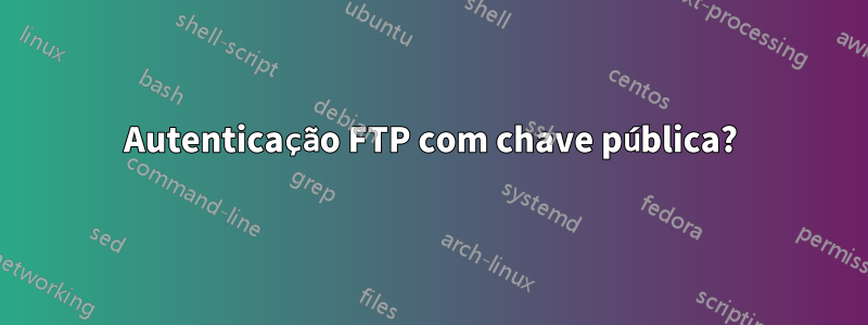 Autenticação FTP com chave pública?