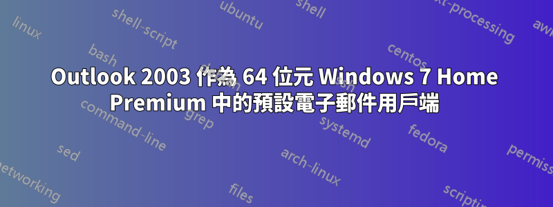 Outlook 2003 作為 64 位元 Windows 7 Home Premium 中的預設電子郵件用戶端