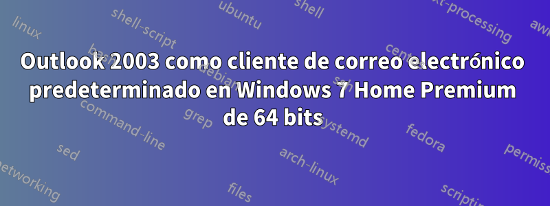 Outlook 2003 como cliente de correo electrónico predeterminado en Windows 7 Home Premium de 64 bits