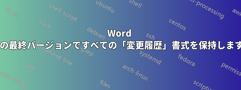 Word 文書の最終バージョンですべての「変更履歴」書式を保持しますか?