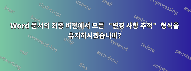 Word 문서의 최종 버전에서 모든 "변경 사항 추적" 형식을 유지하시겠습니까?