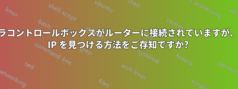 カメラコントロールボックスがルーターに接続されていますが、その IP を見つける方法をご存知ですか?