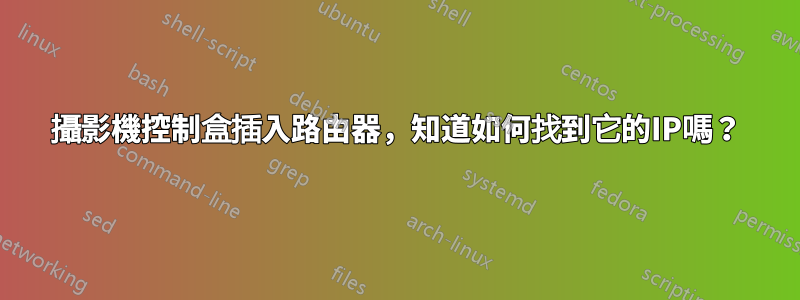 攝影機控制盒插入路由器，知道如何找到它的IP嗎？