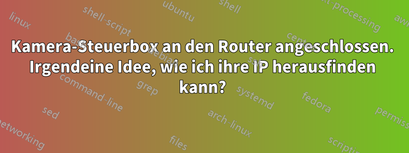 Kamera-Steuerbox an den Router angeschlossen. Irgendeine Idee, wie ich ihre IP herausfinden kann?