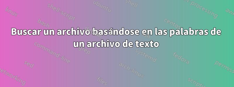 Buscar un archivo basándose en las palabras de un archivo de texto