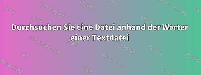 Durchsuchen Sie eine Datei anhand der Wörter einer Textdatei