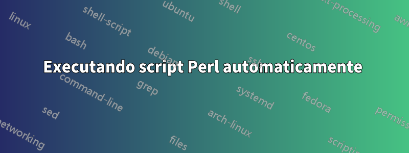 Executando script Perl automaticamente