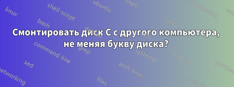 Смонтировать диск C с другого компьютера, не меняя букву диска?