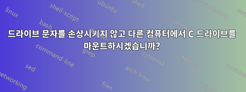 드라이브 문자를 손상시키지 않고 다른 컴퓨터에서 C 드라이브를 마운트하시겠습니까?