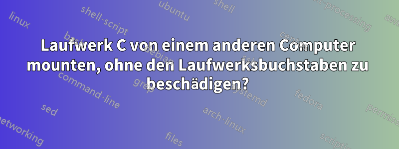 Laufwerk C von einem anderen Computer mounten, ohne den Laufwerksbuchstaben zu beschädigen?