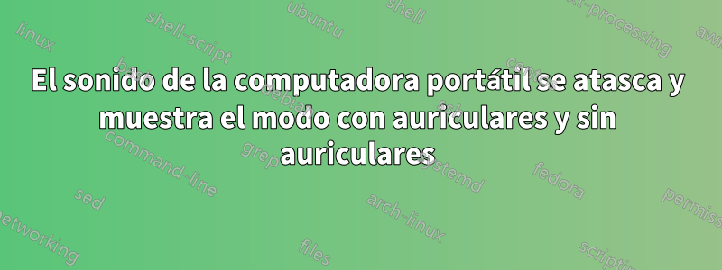 El sonido de la computadora portátil se atasca y muestra el modo con auriculares y sin auriculares