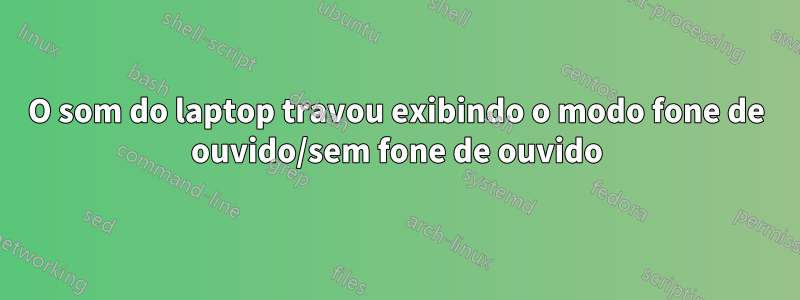 O som do laptop travou exibindo o modo fone de ouvido/sem fone de ouvido