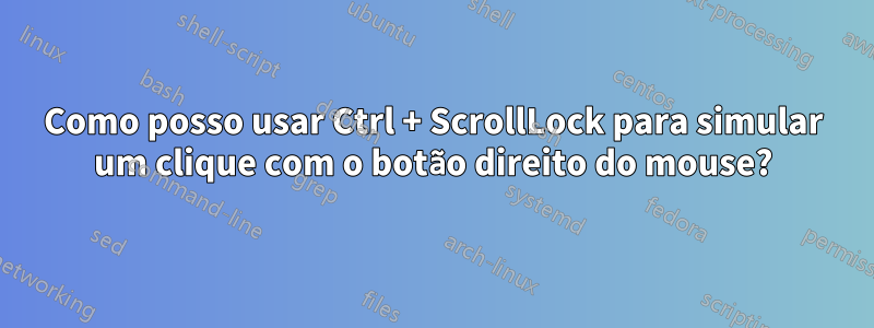 Como posso usar Ctrl + ScrollLock para simular um clique com o botão direito do mouse?