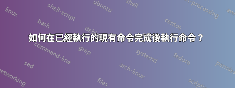 如何在已經執行的現有命令完成後執行命令？