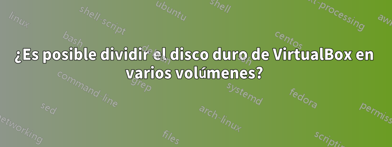 ¿Es posible dividir el disco duro de VirtualBox en varios volúmenes?