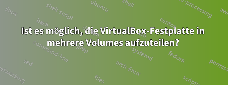 Ist es möglich, die VirtualBox-Festplatte in mehrere Volumes aufzuteilen?