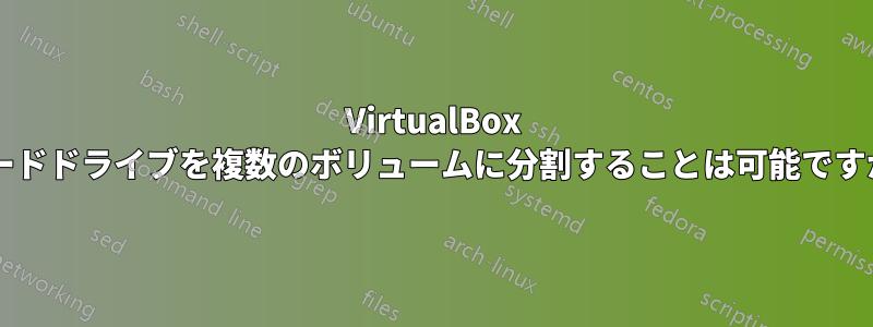 VirtualBox ハードドライブを複数のボリュームに分割することは可能ですか?