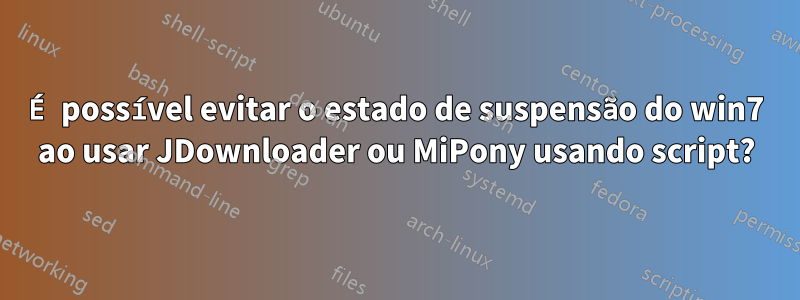 É possível evitar o estado de suspensão do win7 ao usar JDownloader ou MiPony usando script?