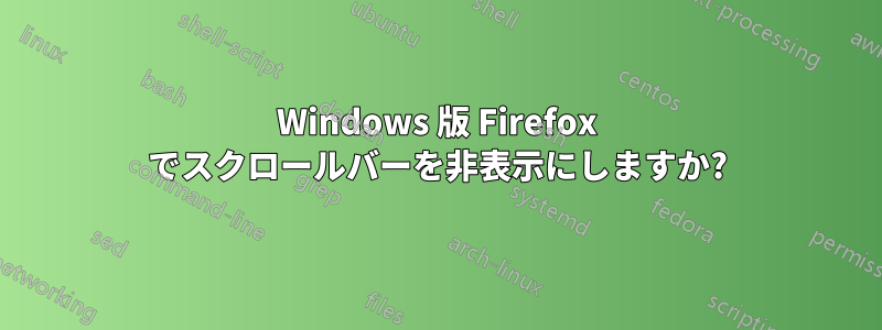 Windows 版 Firefox でスクロールバーを非表示にしますか?