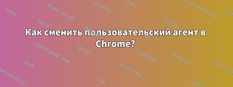 Как сменить пользовательский агент в Chrome?