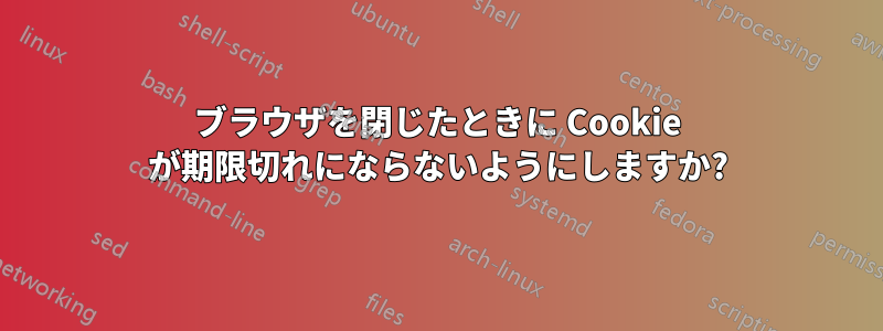 ブラウザを閉じたときに Cookie が期限切れにならないようにしますか?