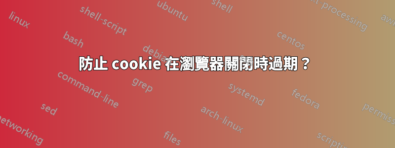 防止 cookie 在瀏覽器關閉時過期？