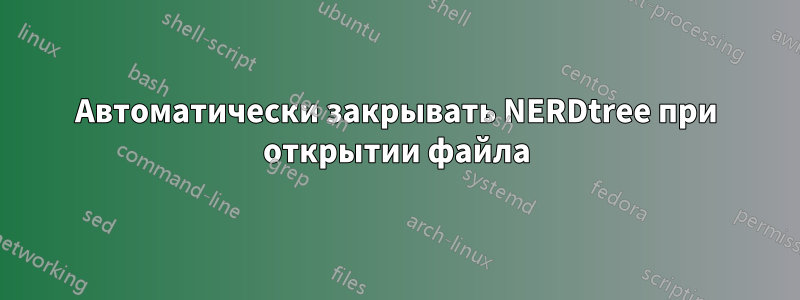 Автоматически закрывать NERDtree при открытии файла