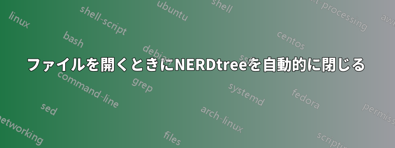 ファイルを開くときにNERDtreeを自動的に閉じる