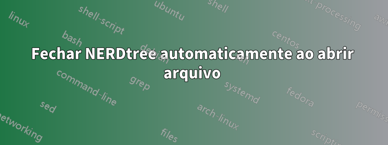 Fechar NERDtree automaticamente ao abrir arquivo