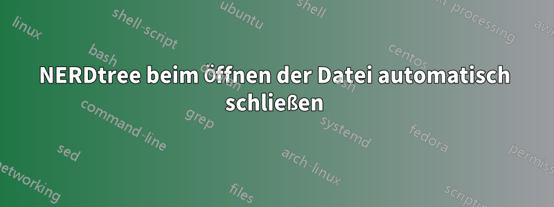 NERDtree beim Öffnen der Datei automatisch schließen