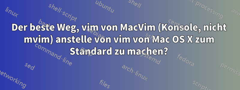 Der beste Weg, vim von MacVim (Konsole, nicht mvim) anstelle von vim von Mac OS X zum Standard zu machen?