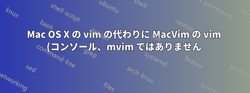 Mac OS X の vim の代わりに MacVim の vim (コンソール、mvim ではありません) をデフォルトにする最善の方法は何ですか?