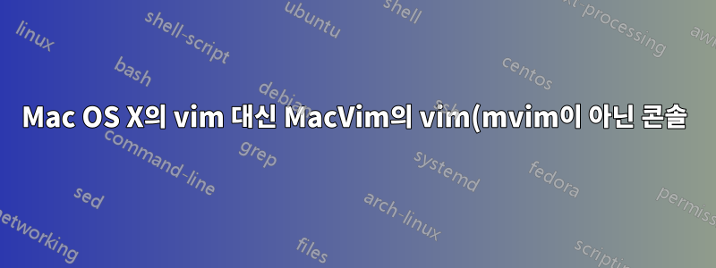 Mac OS X의 vim 대신 MacVim의 vim(mvim이 아닌 콘솔)을 기본값으로 만드는 가장 좋은 방법은 무엇입니까?