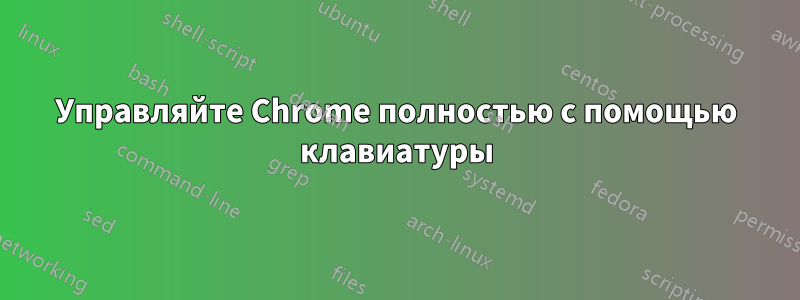 Управляйте Chrome полностью с помощью клавиатуры