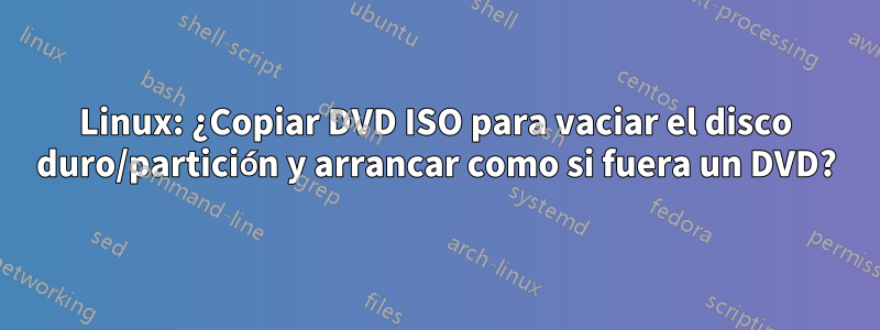 Linux: ¿Copiar DVD ISO para vaciar el disco duro/partición y arrancar como si fuera un DVD?