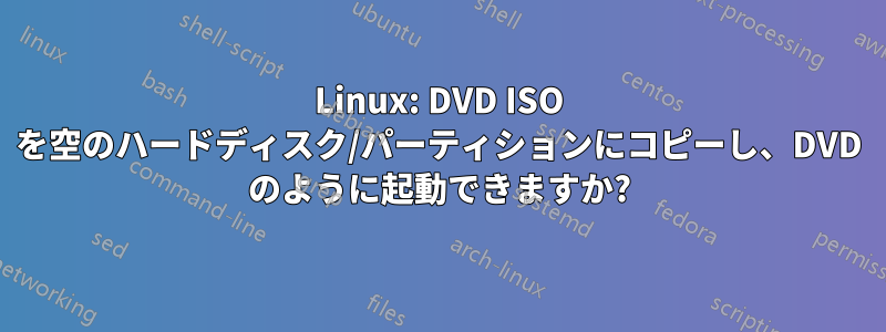 Linux: DVD ISO を空のハードディスク/パーティションにコピーし、DVD のように起動できますか?