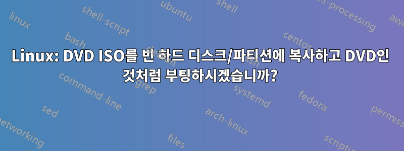 Linux: DVD ISO를 빈 하드 디스크/파티션에 복사하고 DVD인 것처럼 부팅하시겠습니까?