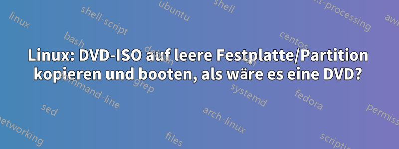 Linux: DVD-ISO auf leere Festplatte/Partition kopieren und booten, als wäre es eine DVD?